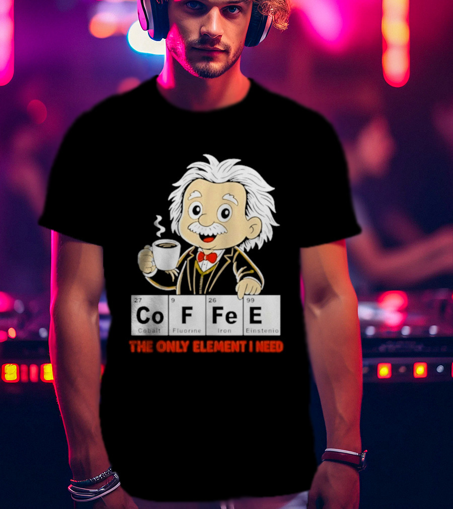 Albert Einstein CoFFee The Only Element I Need T-Shirt