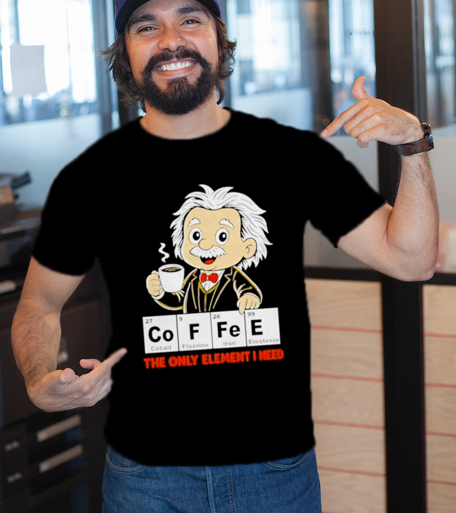 Albert Einstein CoFFee The Only Element I Need T-Shirt
