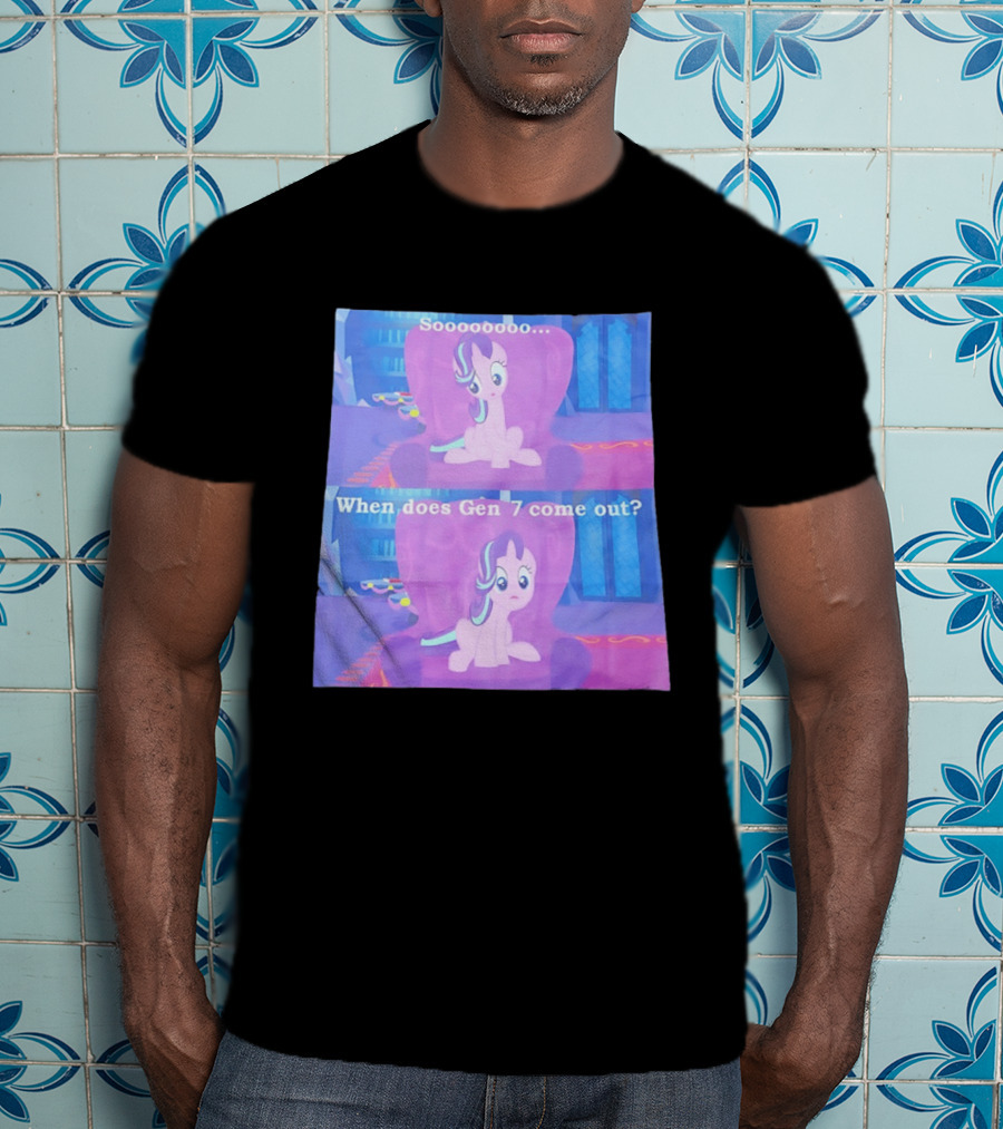 Sooooooo When Does Gen 7 Come Out Starlight Glimmer T-Shirt