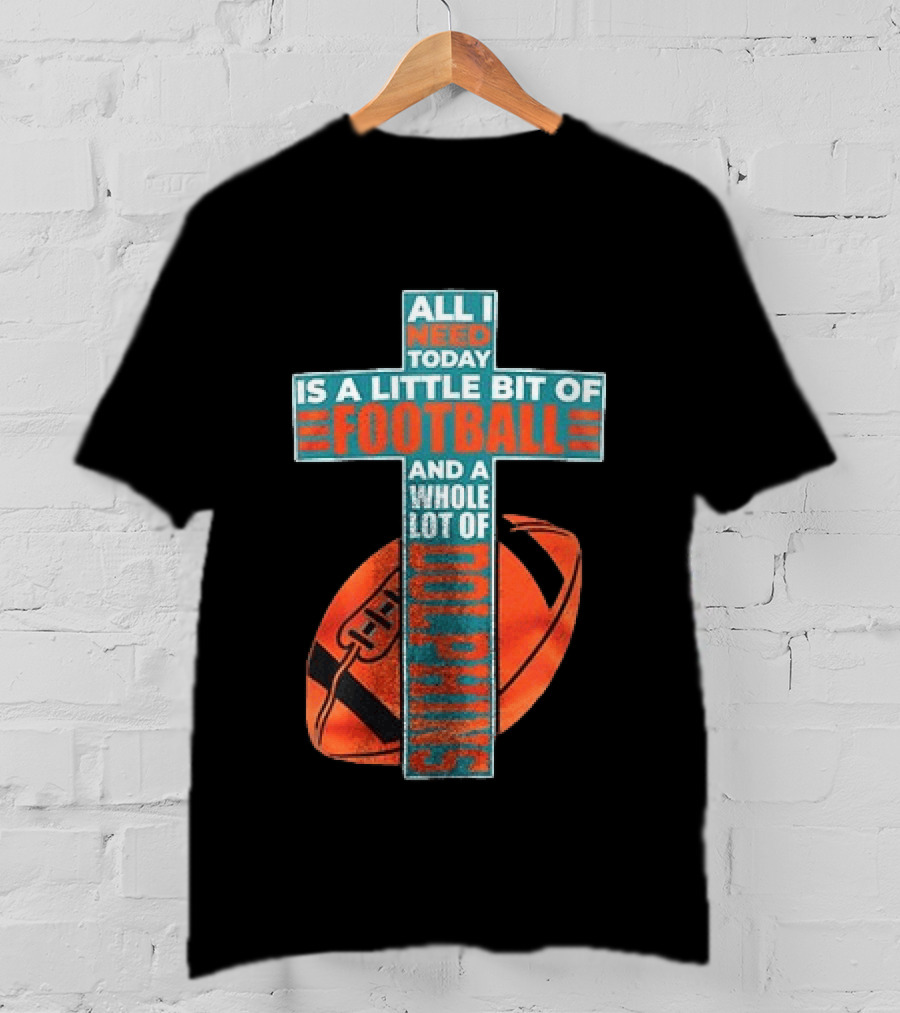 All I Need Today Is A Little Bit Of Football And A Whole Lot Of Jesus Miami Dolphins T-Shirt
