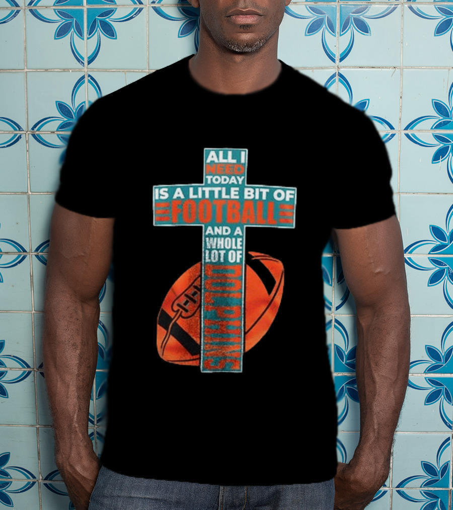 All I Need Today Is A Little Bit Of Football And A Whole Lot Of Jesus Miami Dolphins T-Shirt