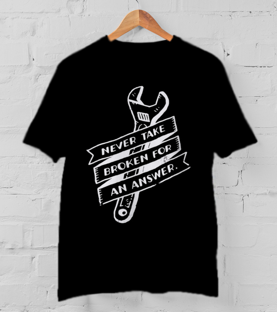 Never Take Broken For An Answer Wrench Mechanic Fix It Mindset T-Shirt