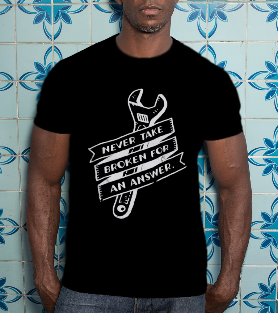 Never Take Broken For An Answer Wrench Mechanic Fix It Mindset T-Shirt