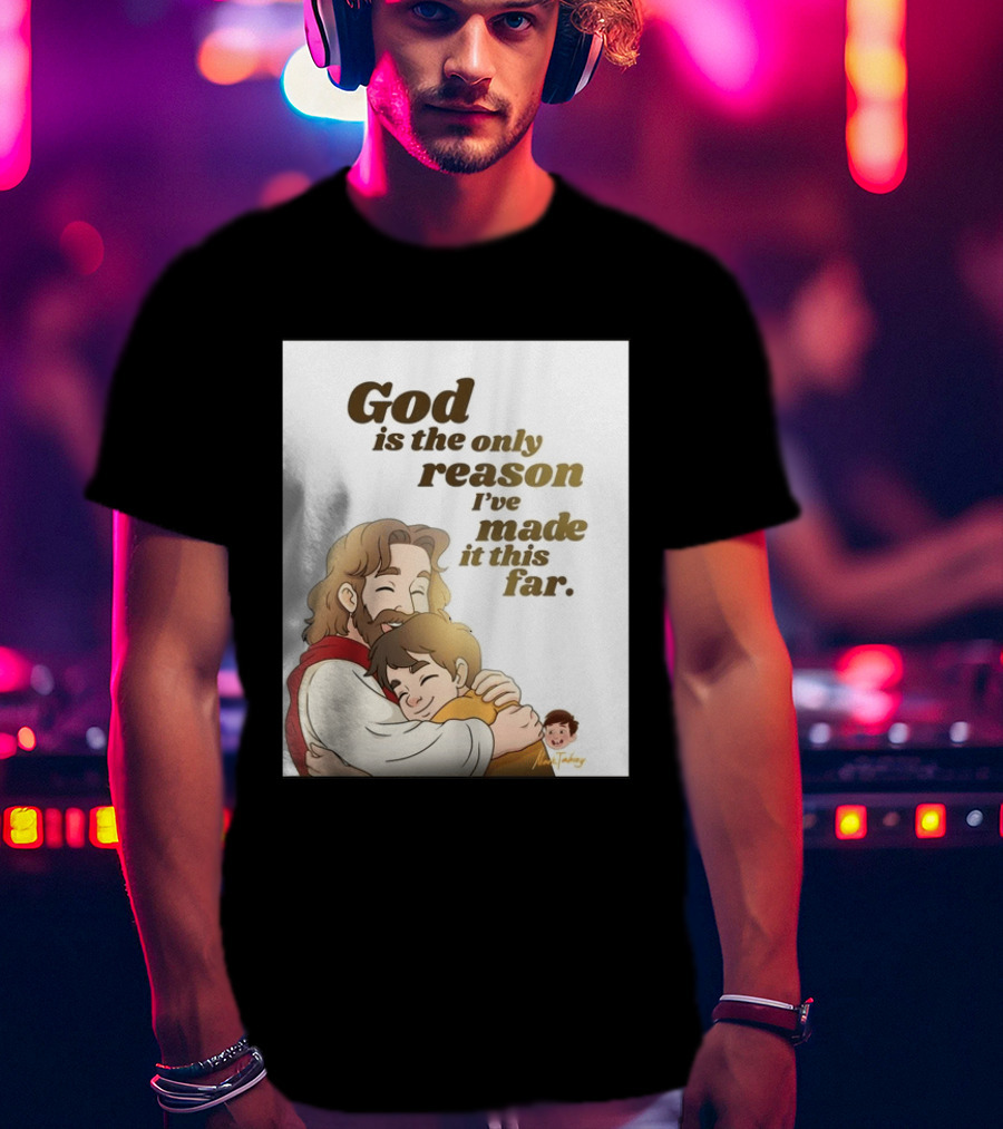God Is The Only Reason I've Made It This Far Embrace Christian Faith T-Shirt