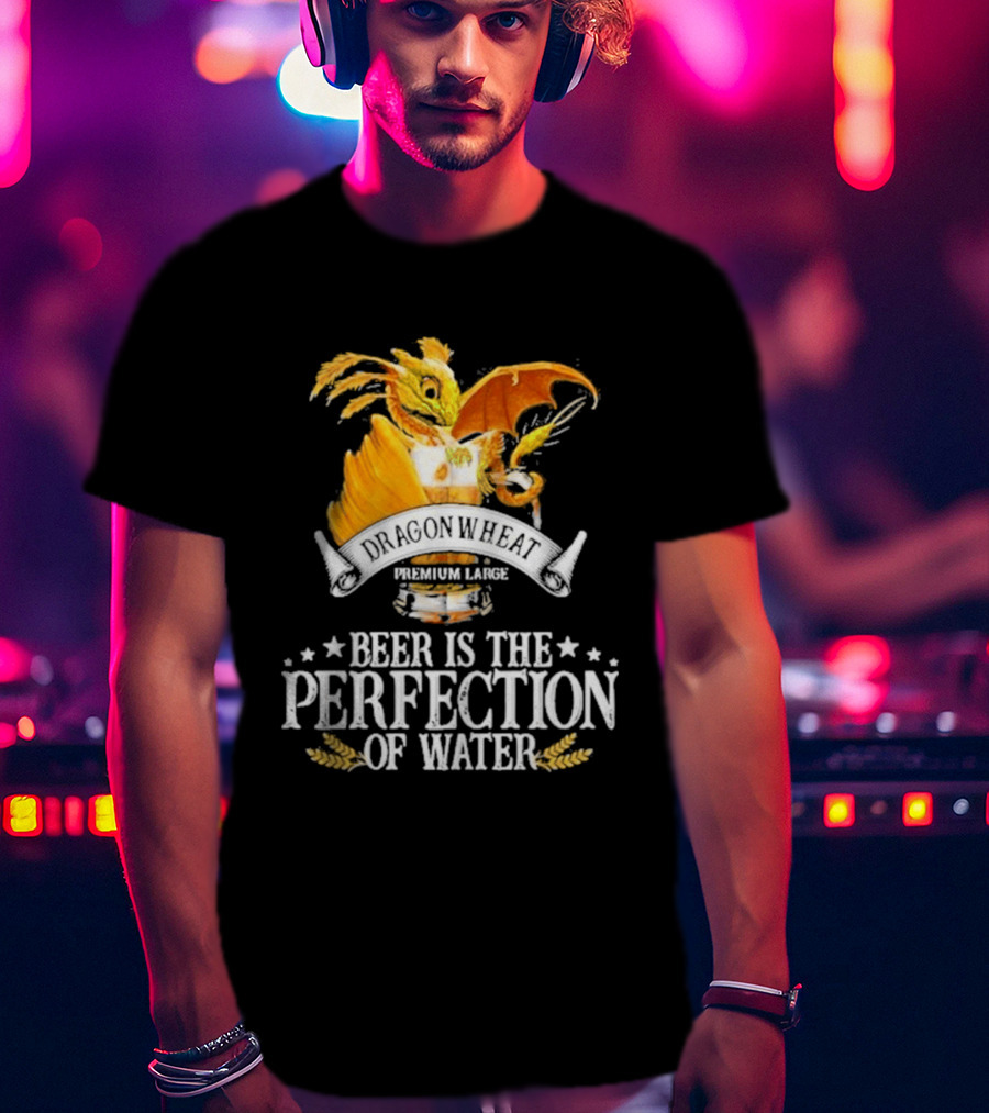 Nice Dragonwheat Premium Lager Beer Is The Perfection Of Water T-Shirt