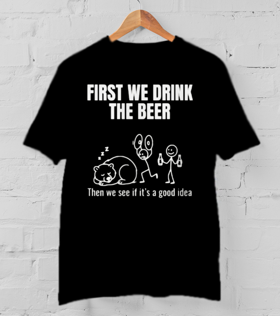 Trending Stickman First We Drink The Beer Then We See If It's A Good Idea Bear T-Shirt