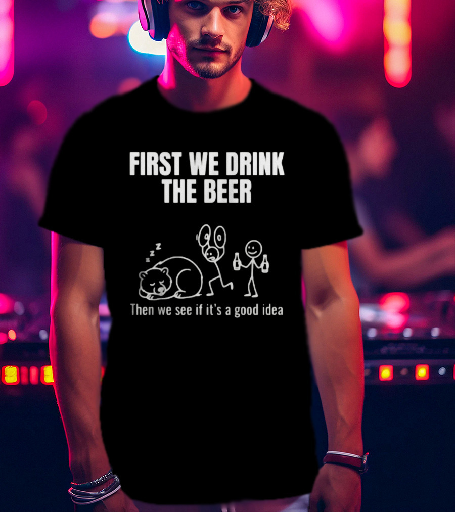 Trending Stickman First We Drink The Beer Then We See If It's A Good Idea Bear T-Shirt