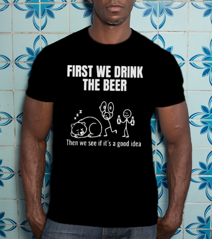 Trending Stickman First We Drink The Beer Then We See If It's A Good Idea Bear T-Shirt