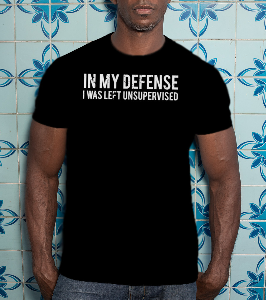 In My Defense I Was Left Unsupervised T-Shirt
