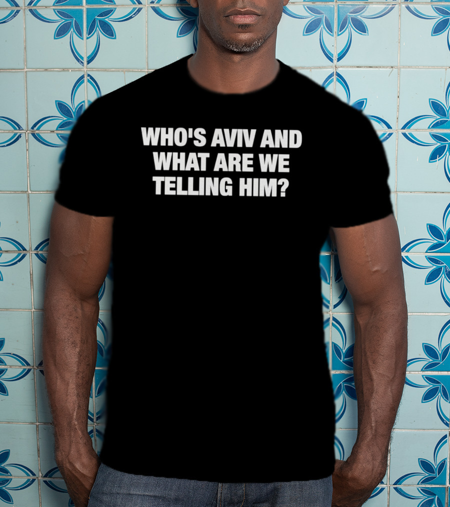 Who's Aviv And What Are We Telling Him T-Shirt