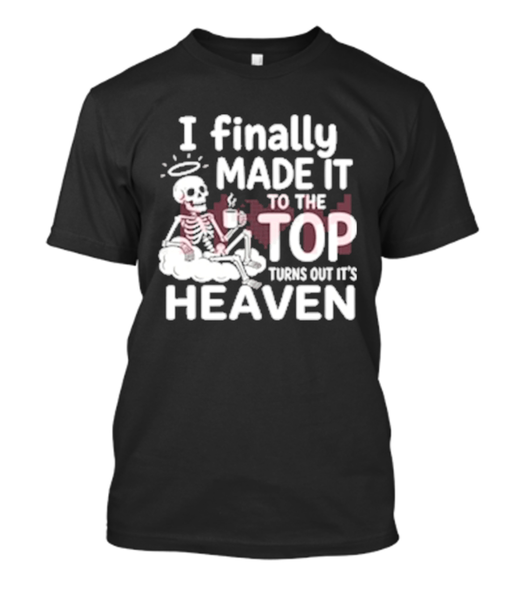 I Finally Made It To The Top Turns Out It's Heaven Skeleton T-Shirt