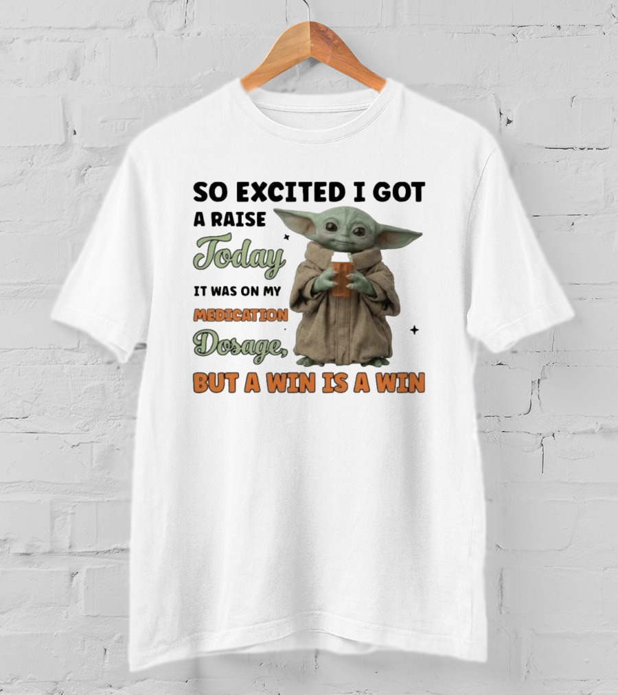 So Excited I Got A Raise Today It Was On My Medication Dosage But A Win Is A Win T-Shirt