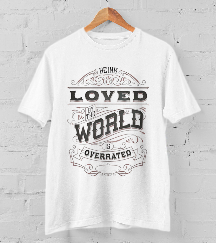Being Loved By The World Is Overrated Sarcastic Saying T-Shirt