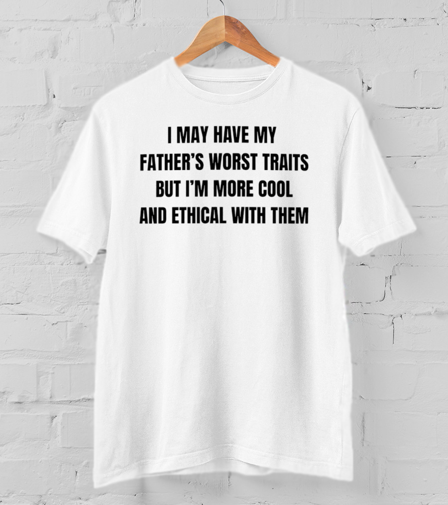 I May Have My Father's Worst Traits But I'm More Cool And Ethical With Them T-Shirt