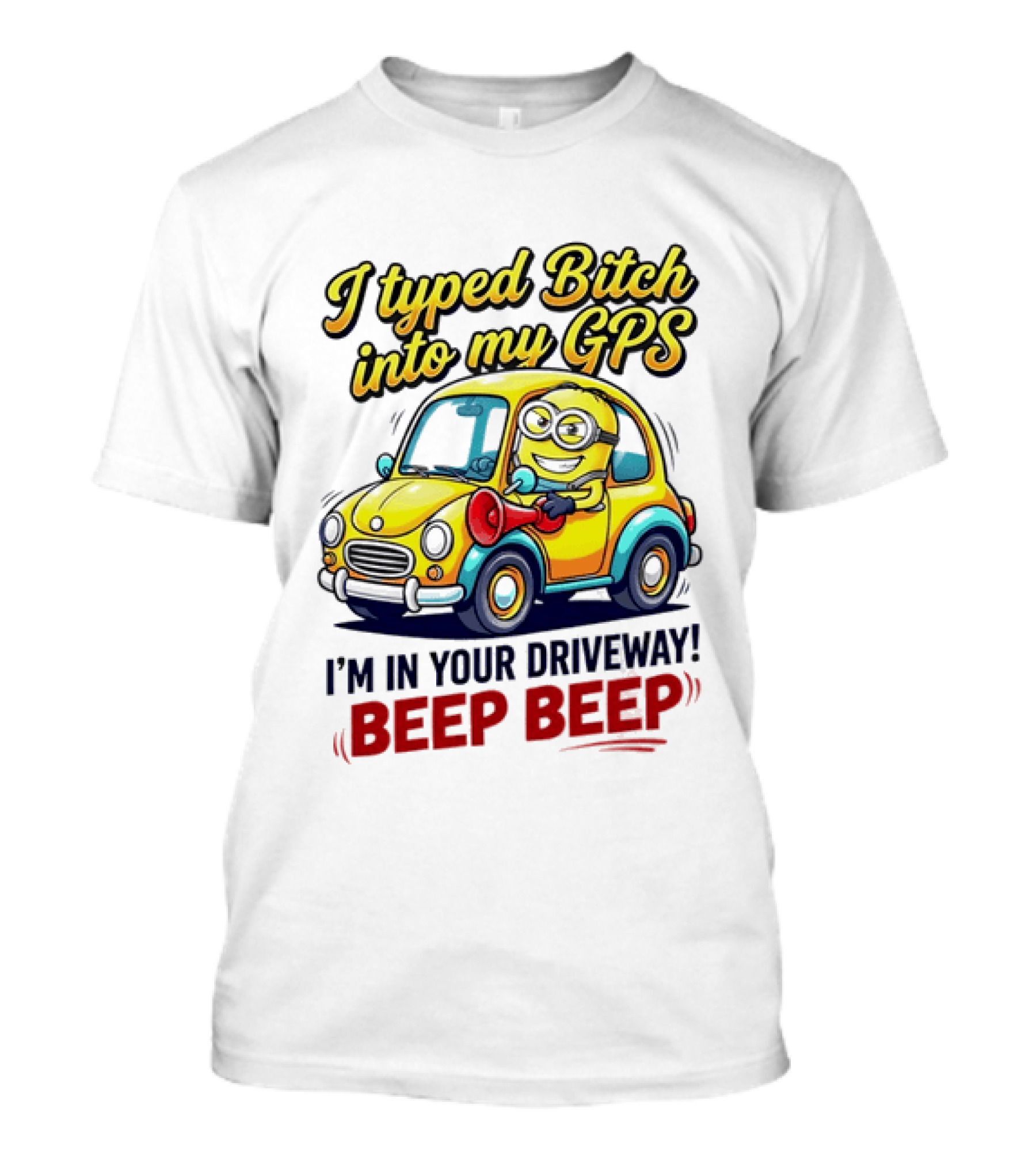 I Typed Bitch Into My GPS I'm In Your Driveway Beep Beep Minion Car T-Shirt