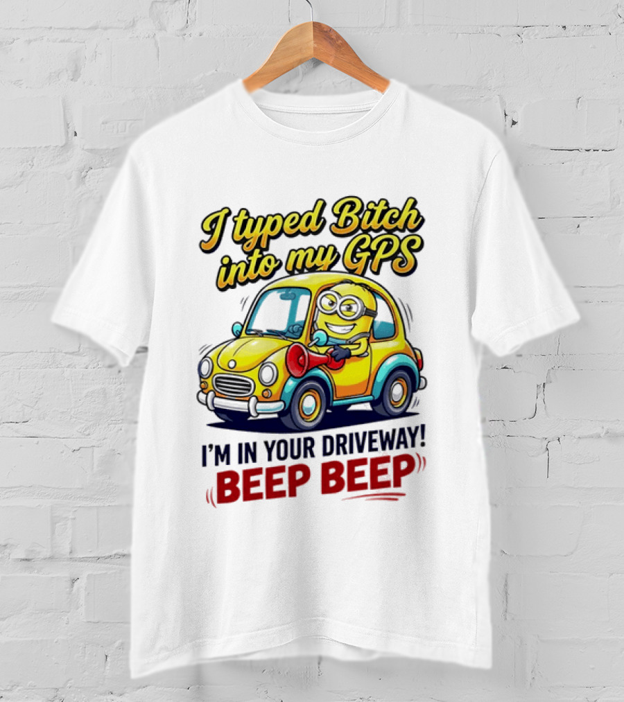 I Typed Bitch Into My GPS I'm In Your Driveway Beep Beep Minion Car T-Shirt