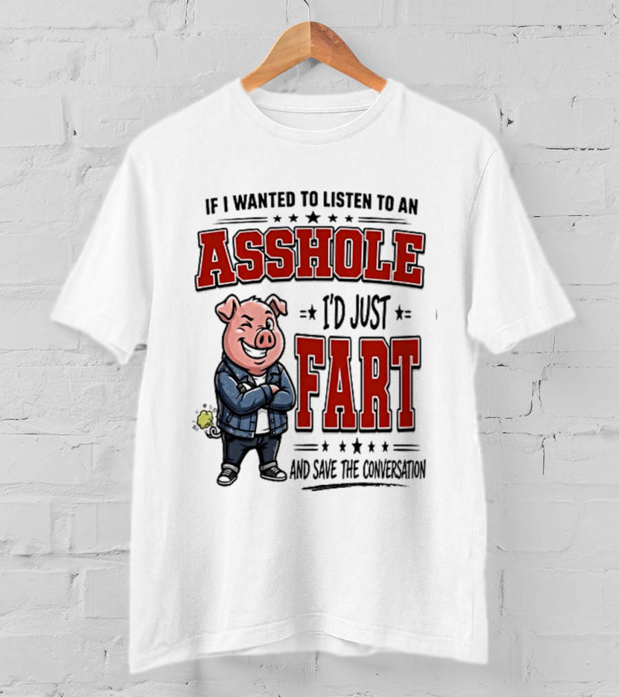 If I Wanted To Listen To An Asshole I'd Just Fart And Save The Conversation Pig T-Shirt