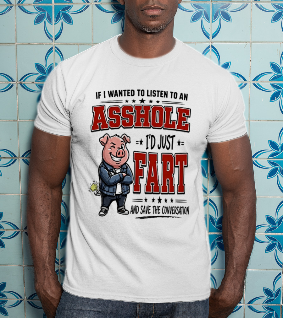 If I Wanted To Listen To An Asshole I'd Just Fart And Save The Conversation Pig T-Shirt
