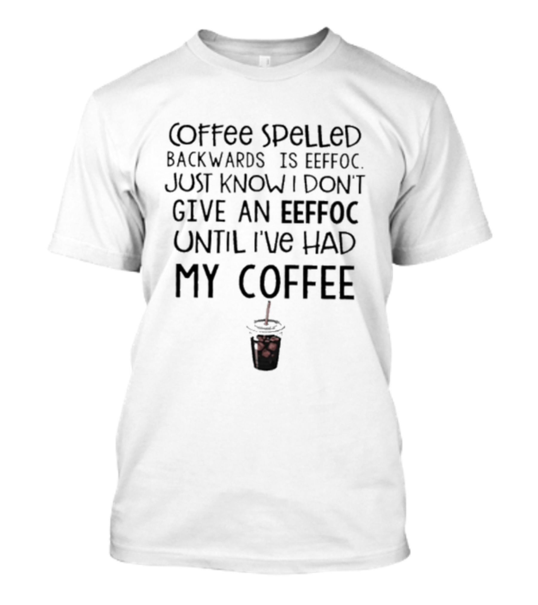 Coffee Spelled Backwards Is Eeffoc Just Know I Don't Give An Eeffoc Until I've Had My Coffee T-Shirt