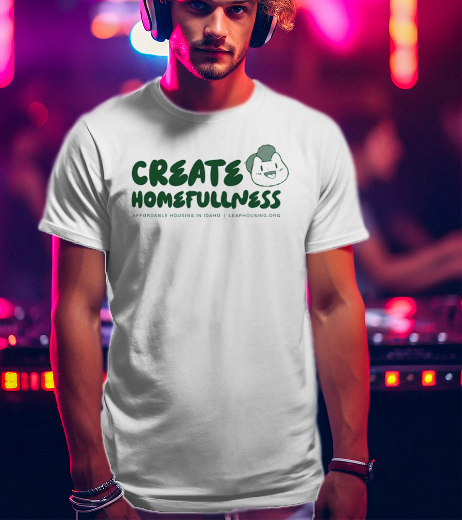 CREATE HOMEFULLNESS Affordable Housing In Idaho LeapHousing.org T-Shirt