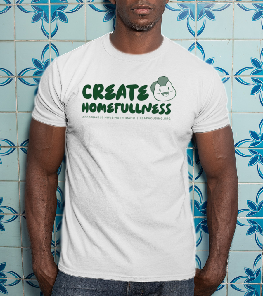 CREATE HOMEFULLNESS Affordable Housing In Idaho LeapHousing.org T-Shirt