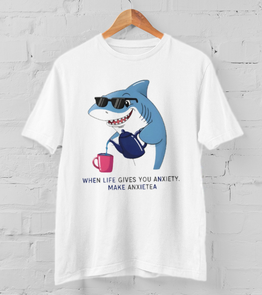 Shark With Sunglasses Pouring Tea When Life Gives You Anxiety Make Anxietea T-Shirt