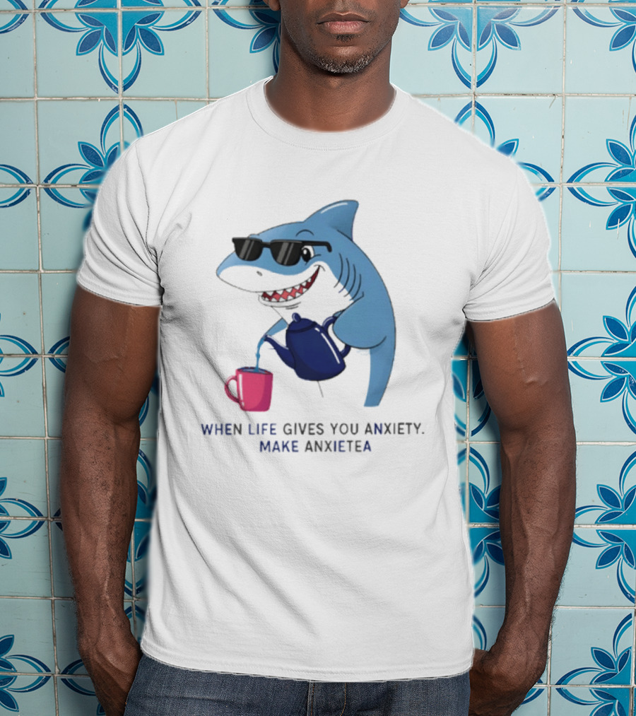 Shark With Sunglasses Pouring Tea When Life Gives You Anxiety Make Anxietea T-Shirt