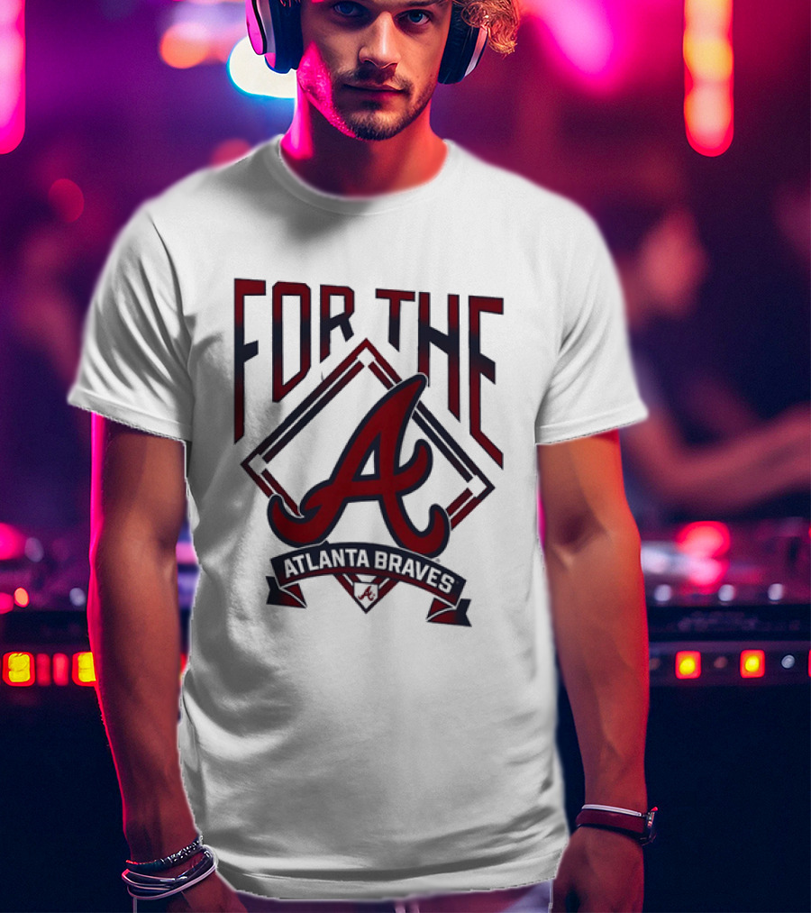 For The A Atlanta Braves MLB Baseball Fan Gear T-Shirt