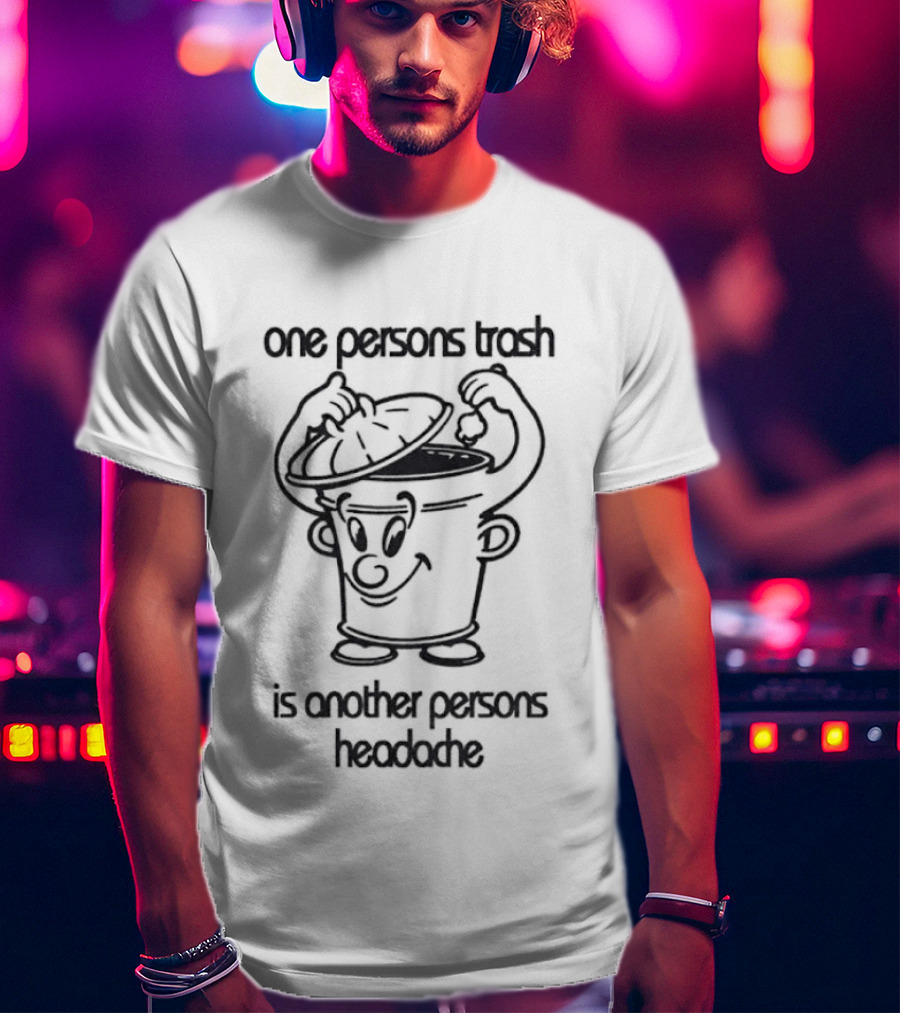 One Persons Trash Is Another Persons Headache Cartoon Bin T-Shirt