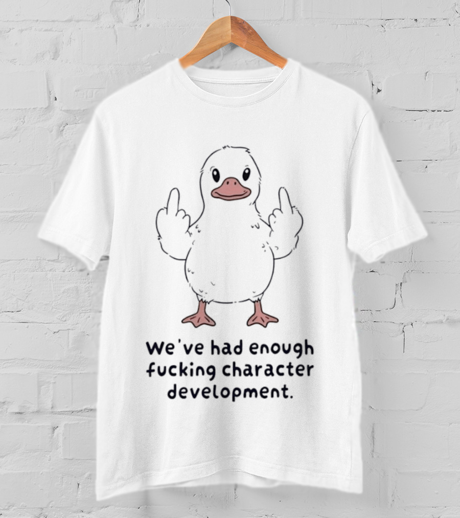 We've Had Enough Fucking Character Development Duck T-Shirt