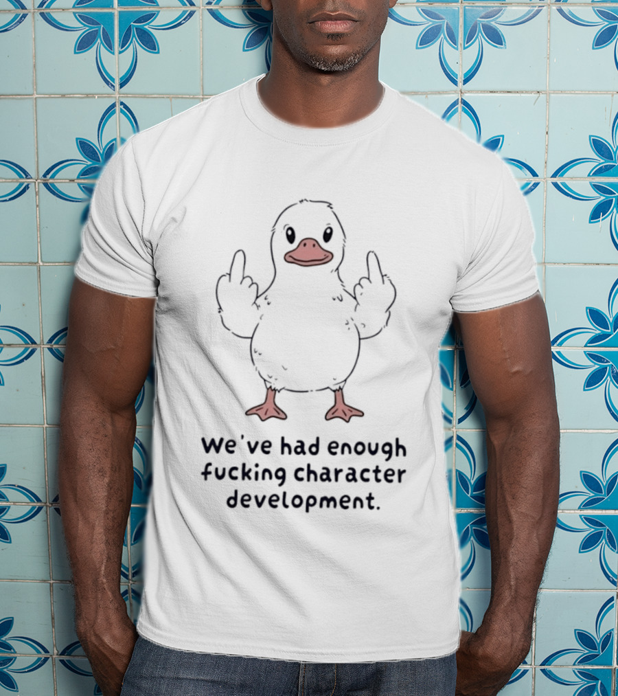 We've Had Enough Fucking Character Development Duck T-Shirt