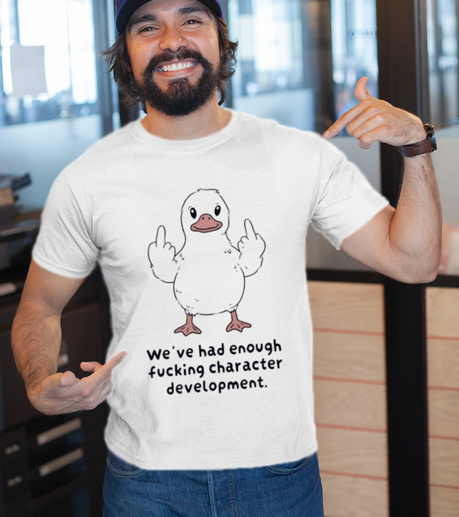 We've Had Enough Fucking Character Development Duck T-Shirt