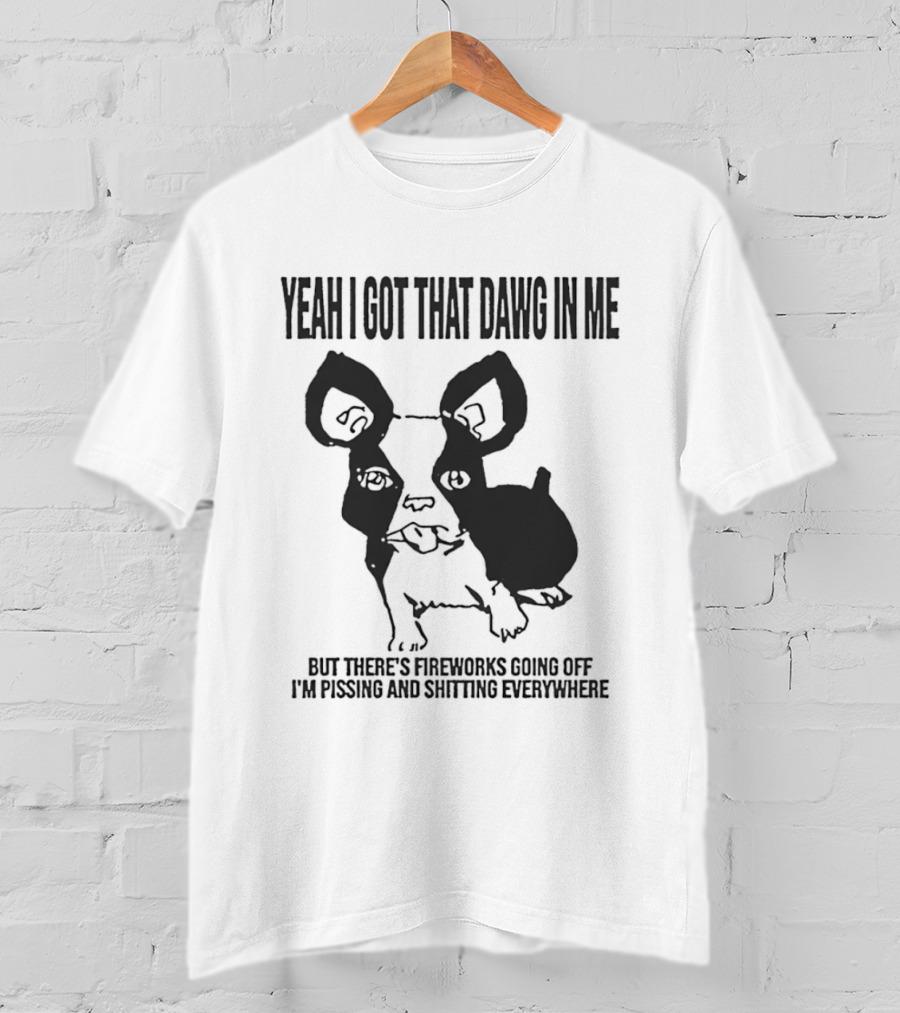 Yeah I Got That Dawg In Me Fireworks Pissing Everywhere T-Shirt