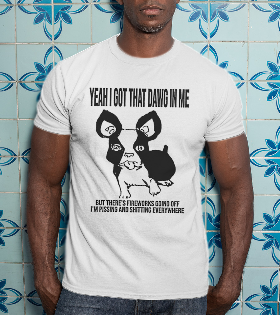 Yeah I Got That Dawg In Me Fireworks Pissing Everywhere T-Shirt