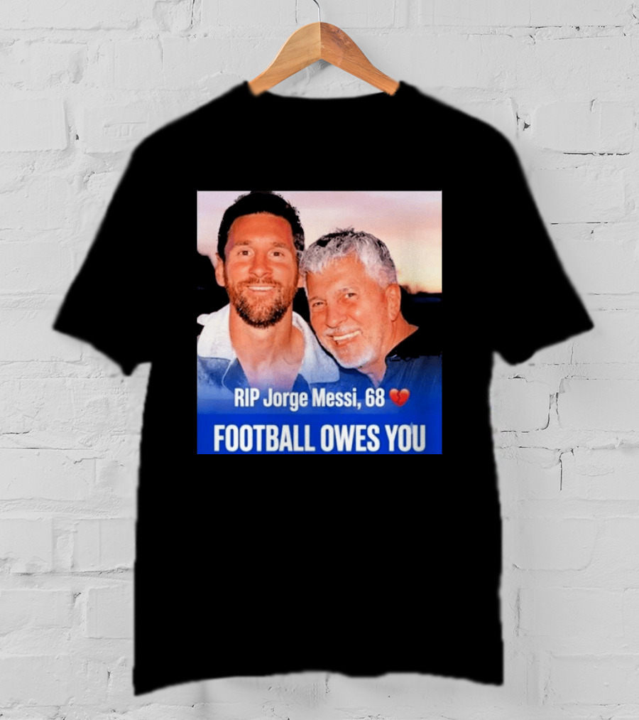 RIP Jorge Messi 68 Football Owes You Memorial 1958 2026 T-Shirt