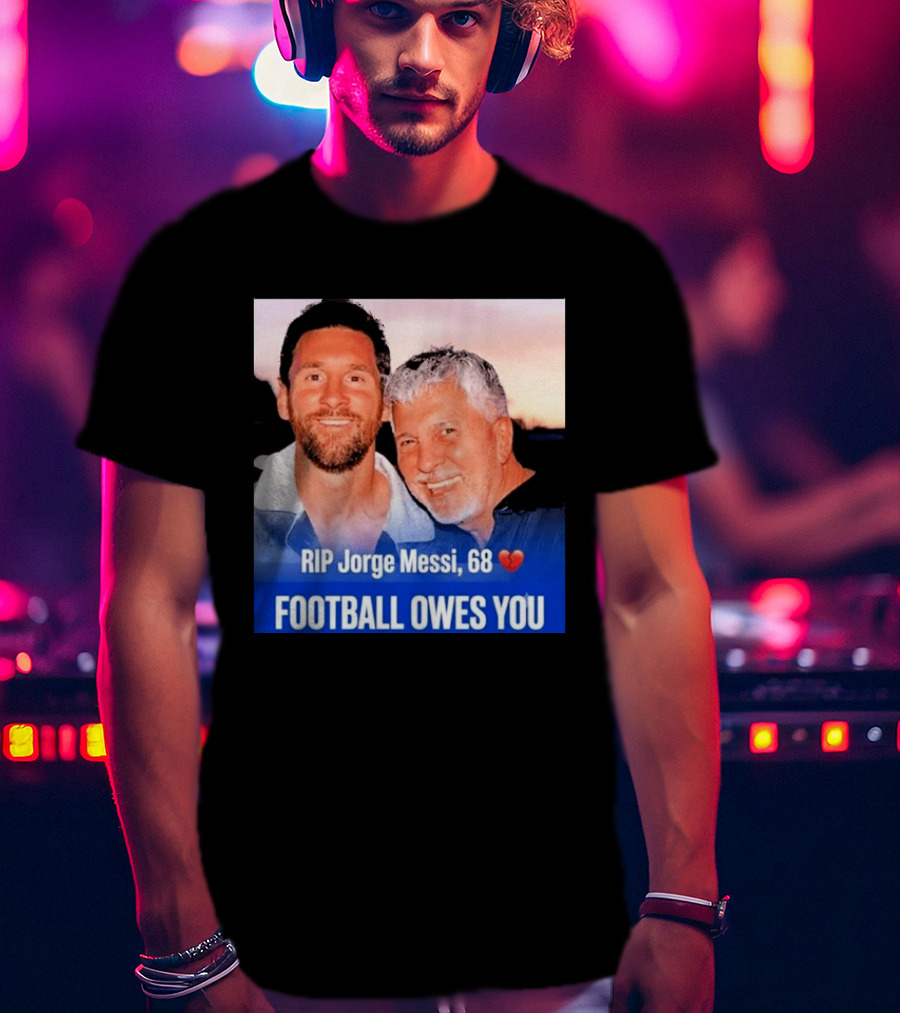 RIP Jorge Messi 68 Football Owes You Memorial 1958 2026 T-Shirt