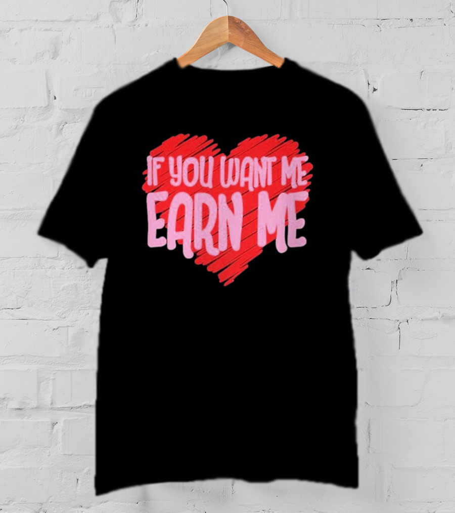 Valentine's Day Heart If You Want Me Earn Me T-Shirt