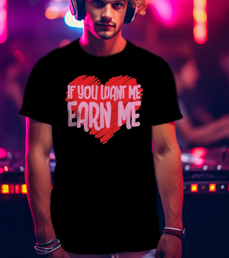 Valentine's Day Heart If You Want Me Earn Me T-Shirt