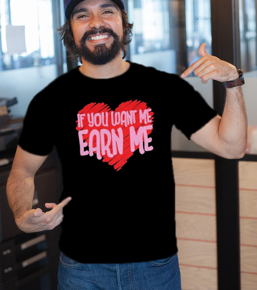 Valentine's Day Heart If You Want Me Earn Me T-Shirt