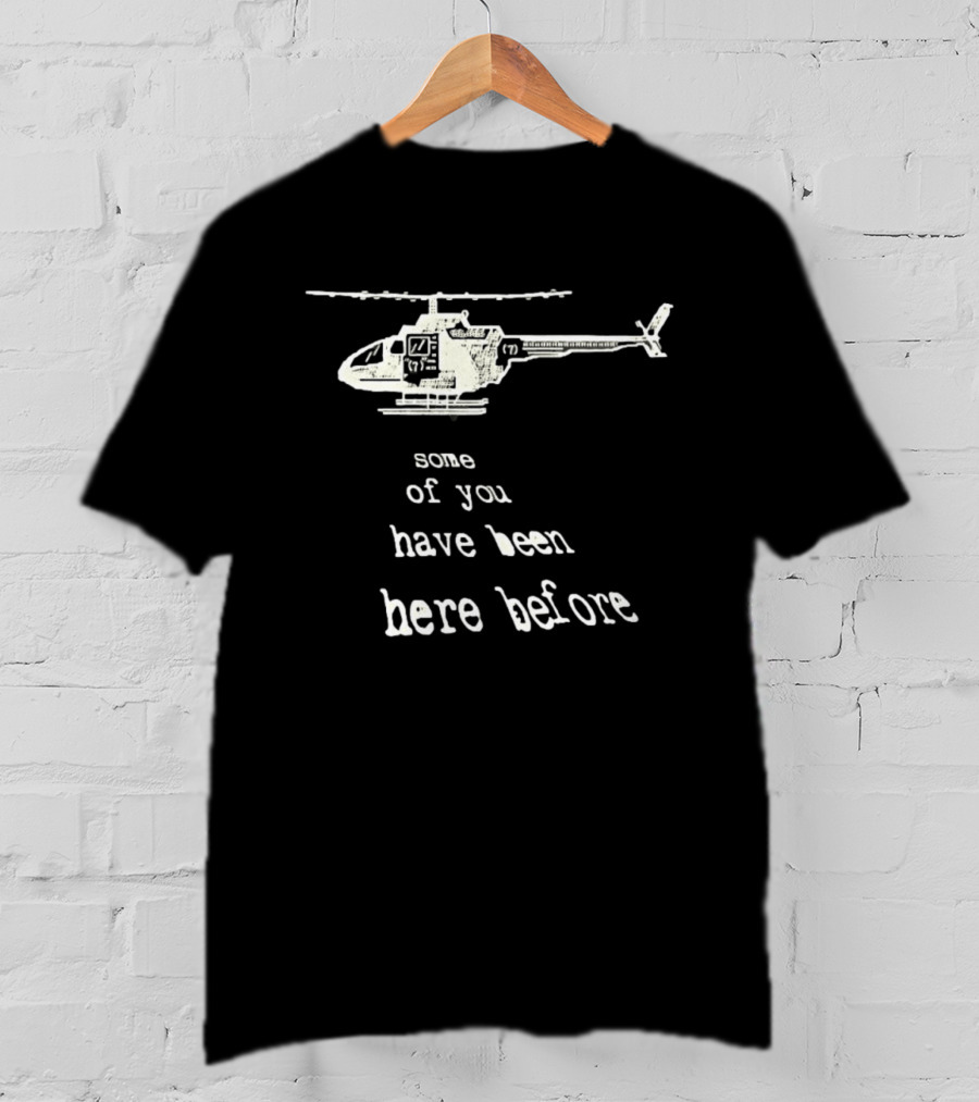 Some Of You Have Been Here Before Helicopter T-Shirt