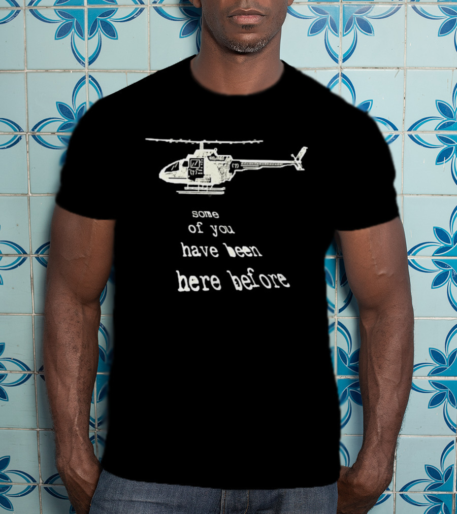 Some Of You Have Been Here Before Helicopter T-Shirt