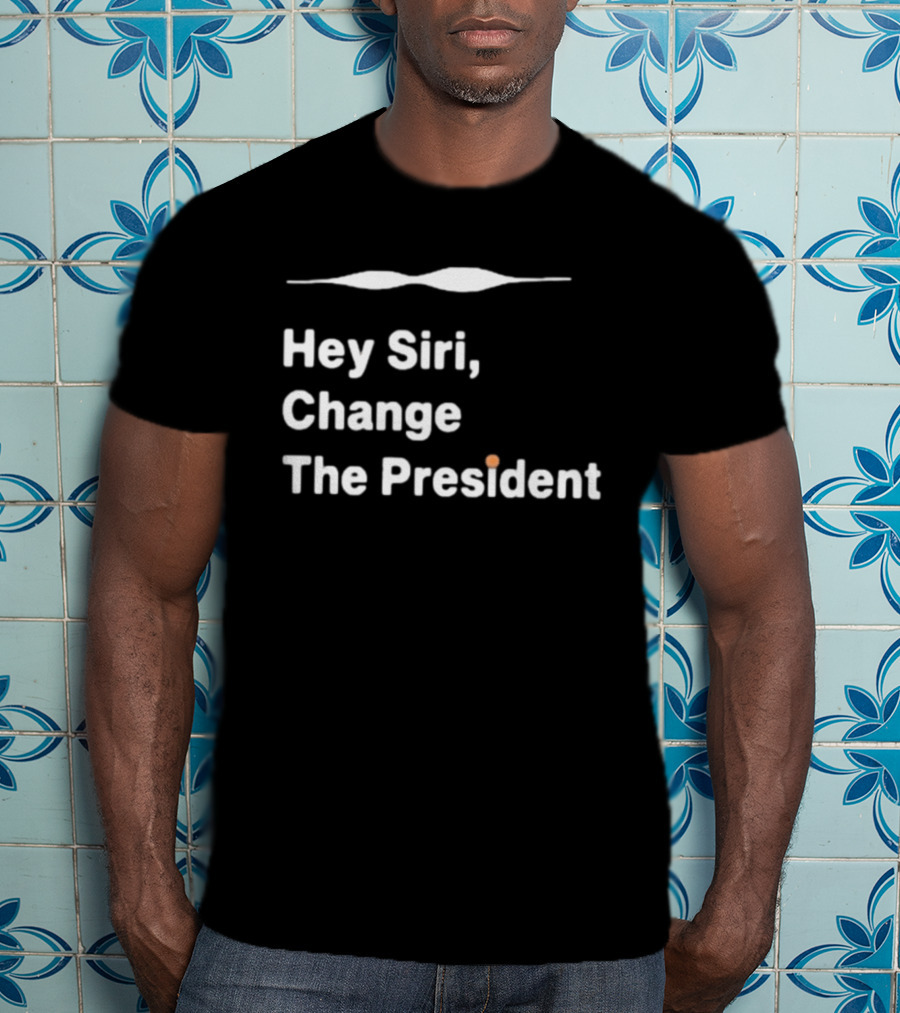 Hey Siri Change The President Political Humor T-Shirt