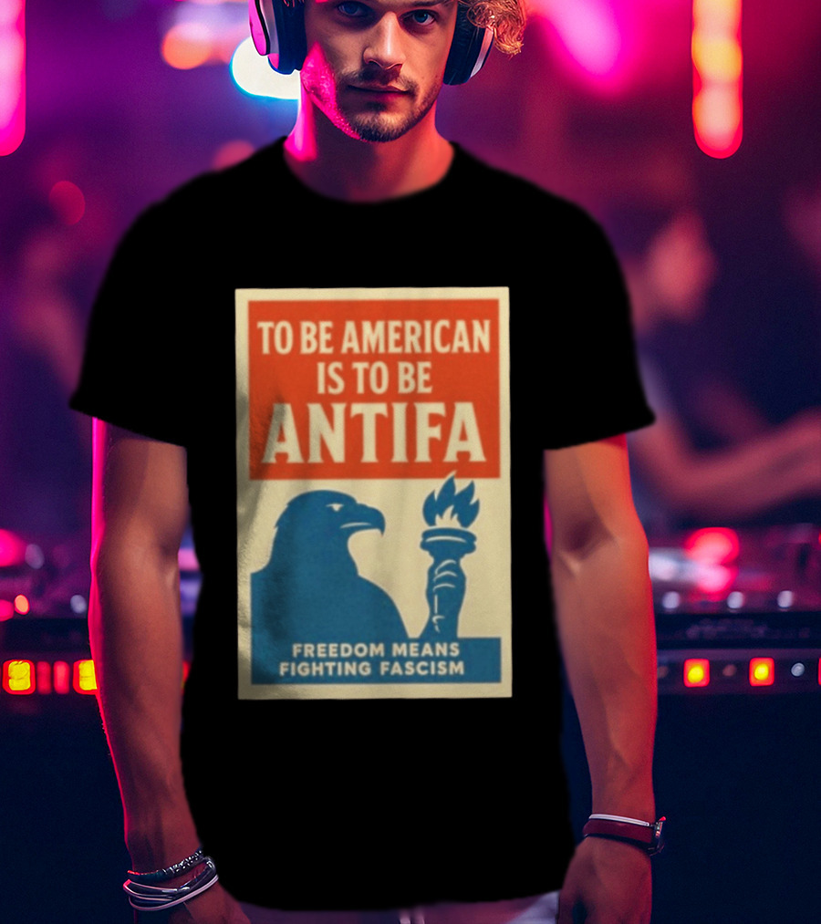 To Be American Is To Be Antifa Freedom Means Fighting Fascism Eagle Torch T-Shirt