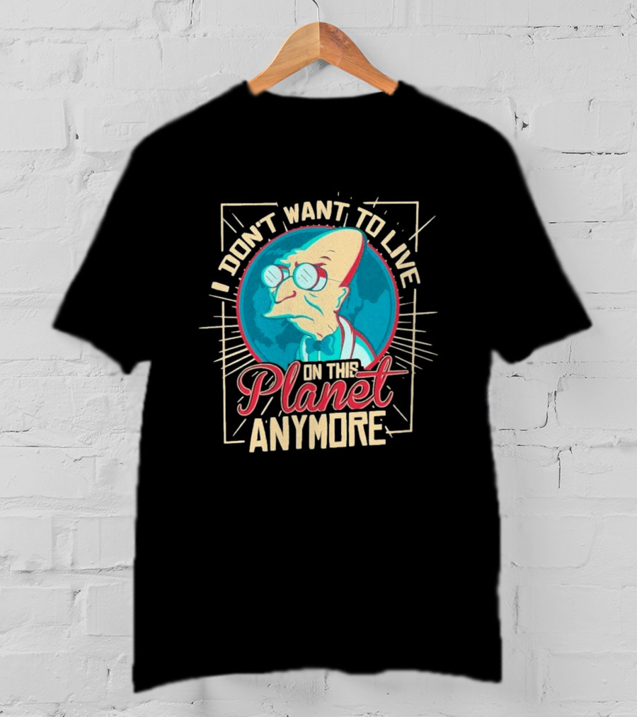 I Don't Want To Live On This Planet Anymore Planet Farnsworth T-Shirt