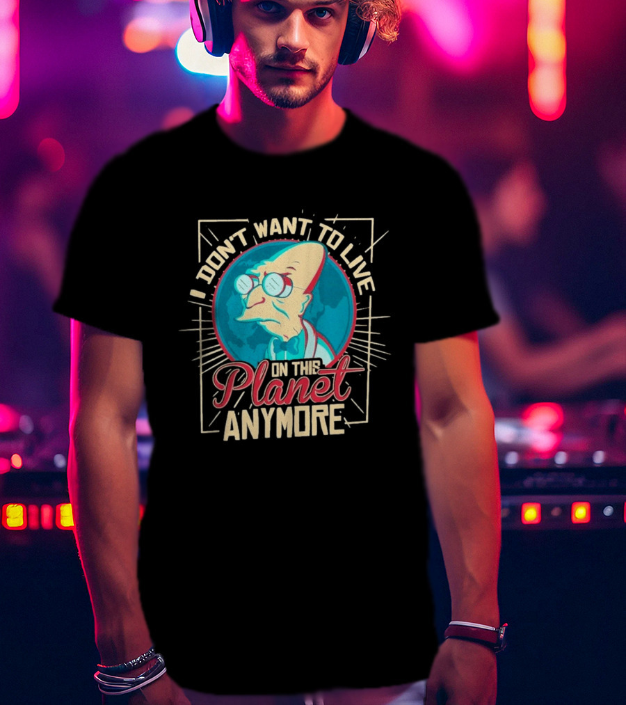 I Don't Want To Live On This Planet Anymore Planet Farnsworth T-Shirt