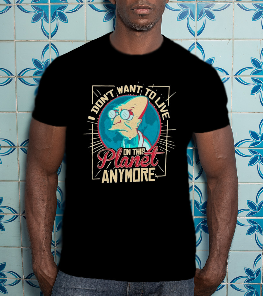 I Don't Want To Live On This Planet Anymore Planet Farnsworth T-Shirt