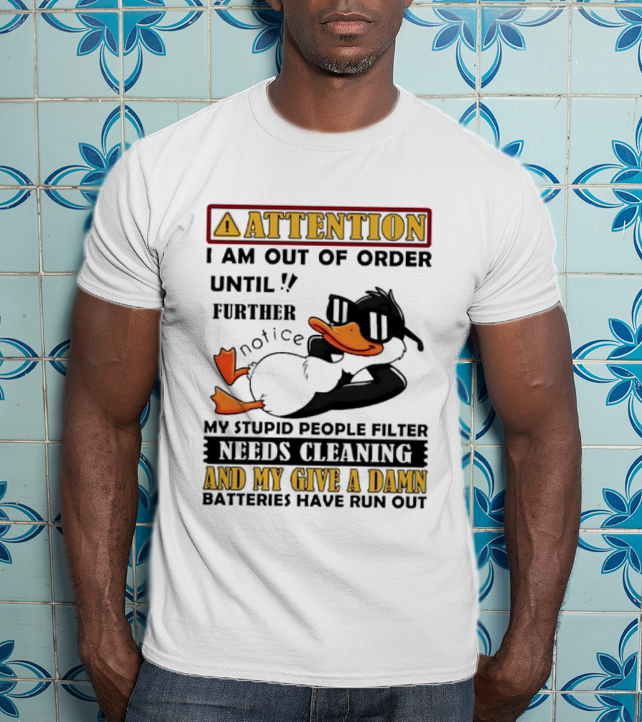 Attention I Am Out Of Order Until Further Notice Duck My Stupid People Filter Needs Cleaning And My Give A Damn Batteries Have Run Out T-Shirt