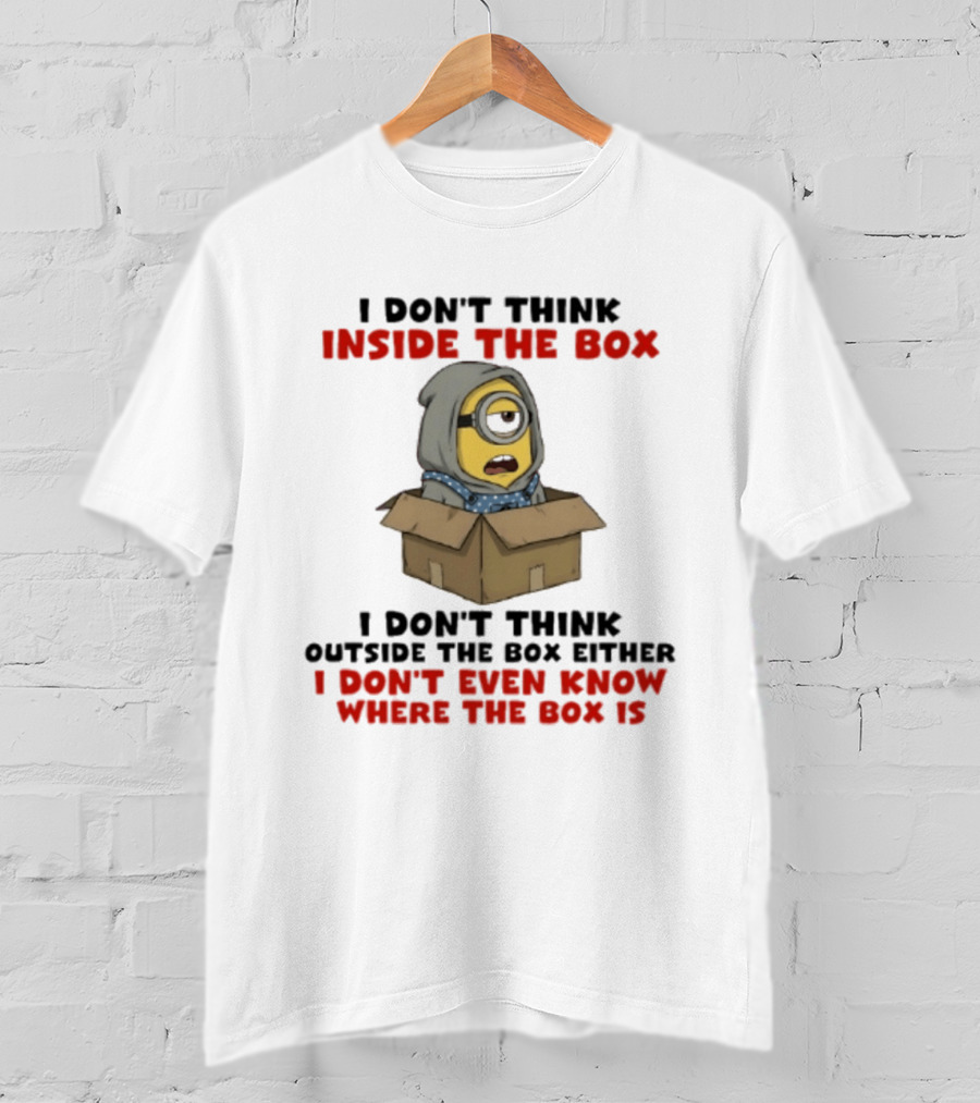 Minions I Don't Think Inside The Box I Don't Think Outside The Box Either I Don't Even Know Where The Box Is T-Shirt