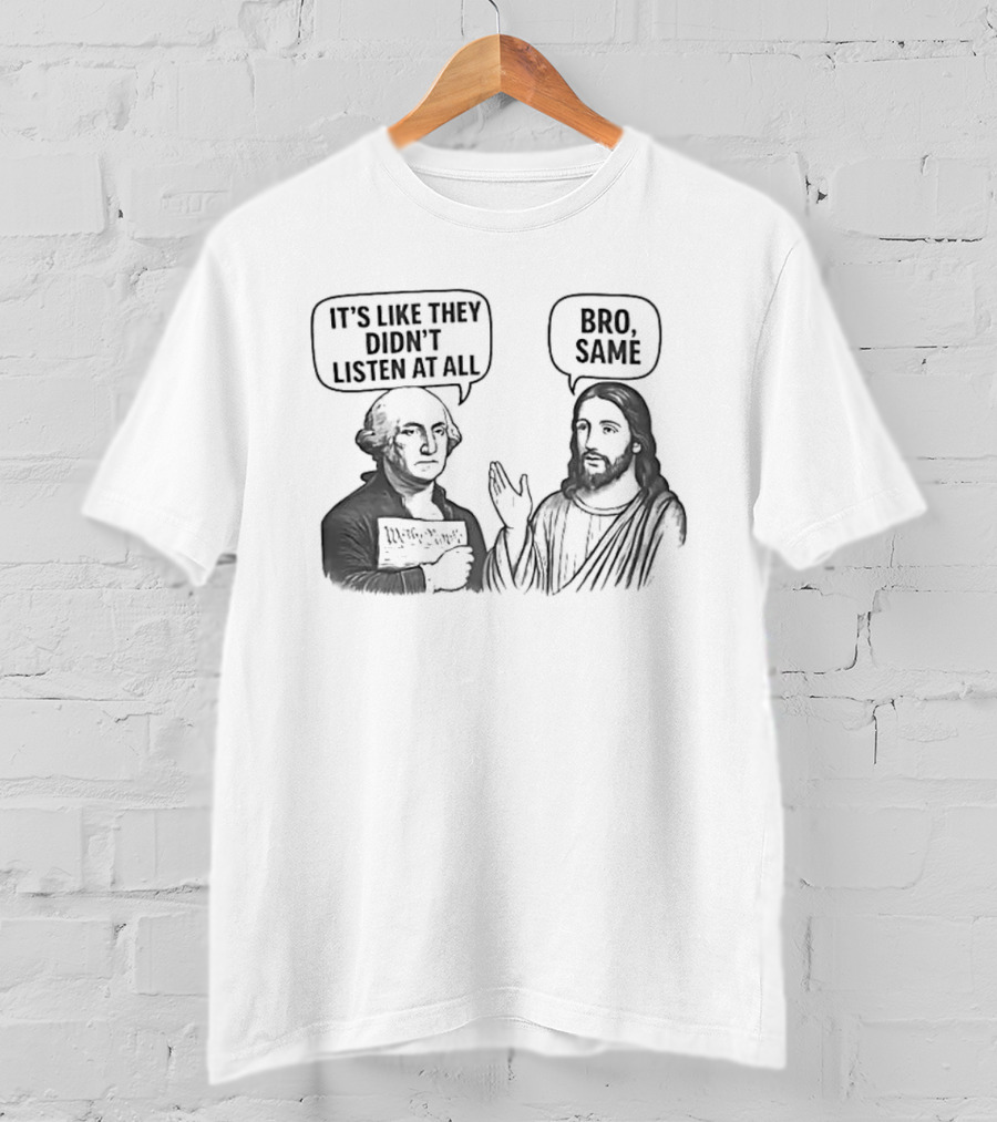 George Washington It's Like They Didn't Listen At All Jesus Bro Same T-Shirt