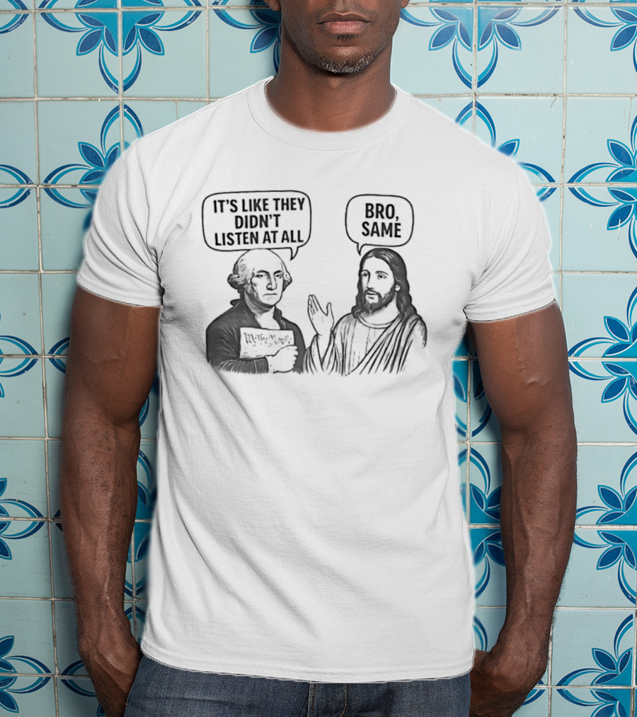 George Washington It's Like They Didn't Listen At All Jesus Bro Same T-Shirt